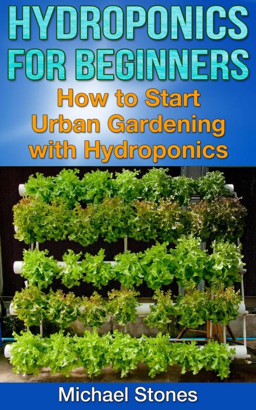 Cover of the book Hydroponics For Beginners: How To Start Urban Gardening With Hydroponics by Michael Stones, Michael Stones