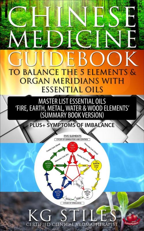 Cover of the book Chinese Medicine Guidebook To Balance the 5 Elements & Organ Meridians with Essential Oils Master List Essential Oil "Fire, Earth, Metal, Water, Wood Elemts" (Summary Book Version) by KG STILES, KG STILES