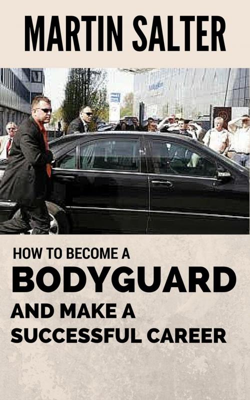 Cover of the book How To Become A Bodyguard, And Make A Successful Career by Martin Salter, Martin Salter