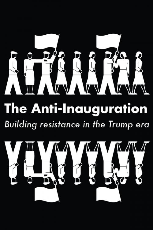 Cover of the book The Anti-Inauguration by Anand Gopal, Naomi Klein, Jeremy Scahill, Owen Jones, Keeanga-Yamahtta Taylor, Haymarket Books
