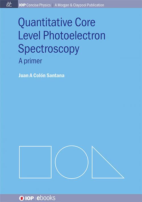 Cover of the book Quantitative Core Level Photoelectron Spectroscopy by Juan A Colón Santana, Morgan & Claypool Publishers