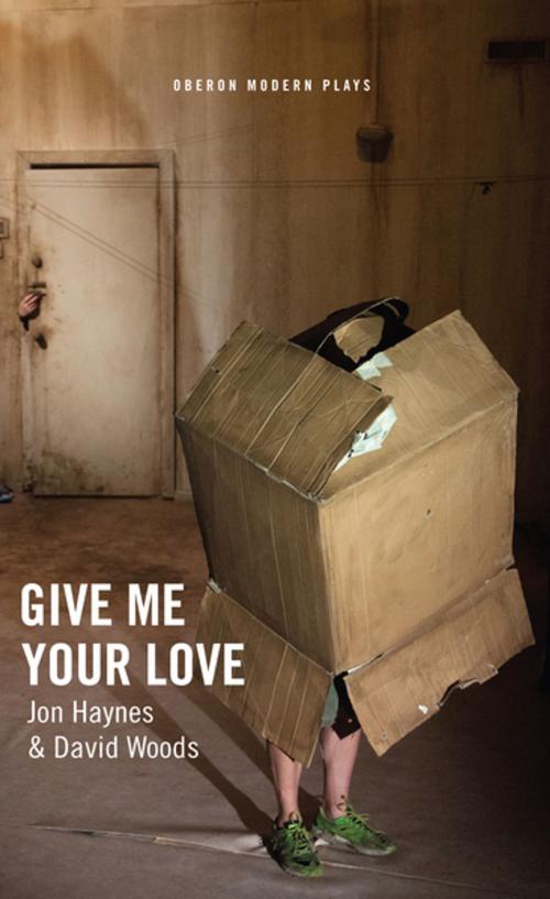 Cover of the book Give Me Your Love by Jon Haynes, David Woods, Oberon Books