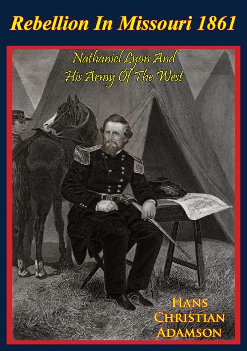 Cover of the book Rebellion In Missouri 1861: Nathaniel Lyon And His Army Of The West by Colonel Hans Christian Adamson, Golden Springs Publishing