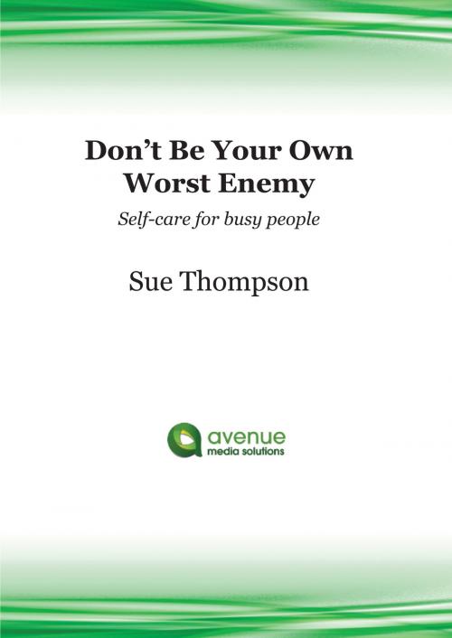 Cover of the book Don’t Be Your Own Worst Enemy: Self-care for Busy People by Sue Thompson, Sue Thompson