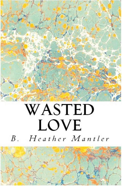 Cover of the book Wasted Love by B. Heather Mantler, Lit-N-Laughter