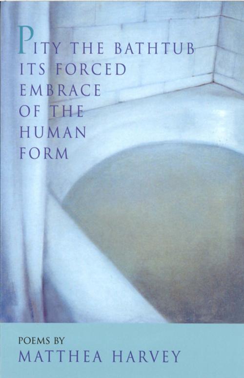 Cover of the book Pity the Bathtub Its Forced Embrace of the Human Form by Matthea Harvey, Alice James Books