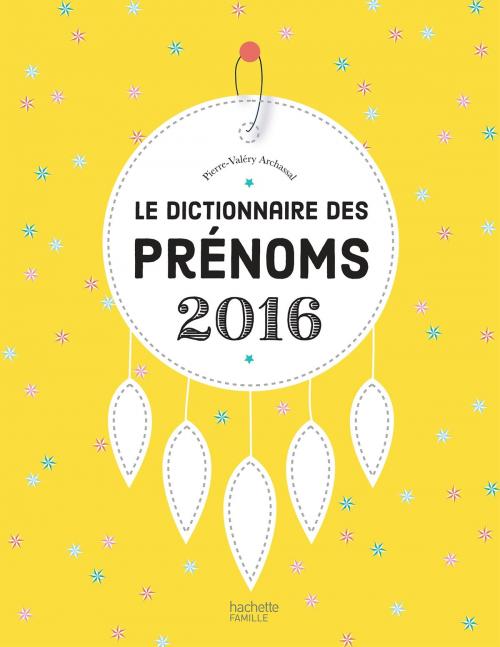 Cover of the book Le dictionnaire des prénoms 2016 by Pierre-Valéry Archassal, Hachette Pratique