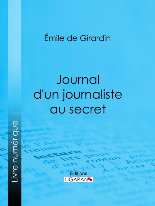 Cover of the book Journal d'un journaliste au secret by Émile de Girardin, Ligaran, Ligaran