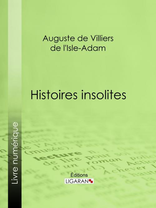 Cover of the book Histoires insolites by Auguste de Villiers de l'Isle-Adam, Ligaran, Ligaran