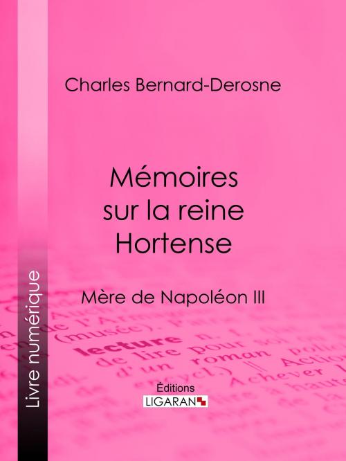 Cover of the book Mémoires sur la reine Hortense by Charles Bernard-Derosne, Ligaran, Ligaran