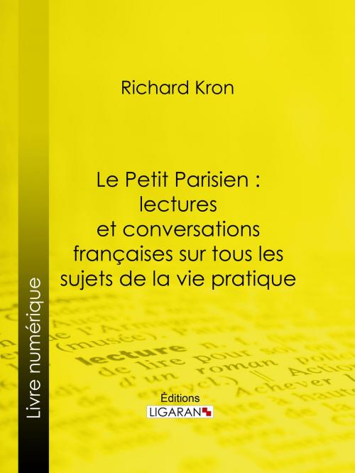 Cover of the book Le Petit Parisien : lectures et conversations françaises sur tous les sujets de la vie pratique by Richard Kron, Ligaran, Ligaran