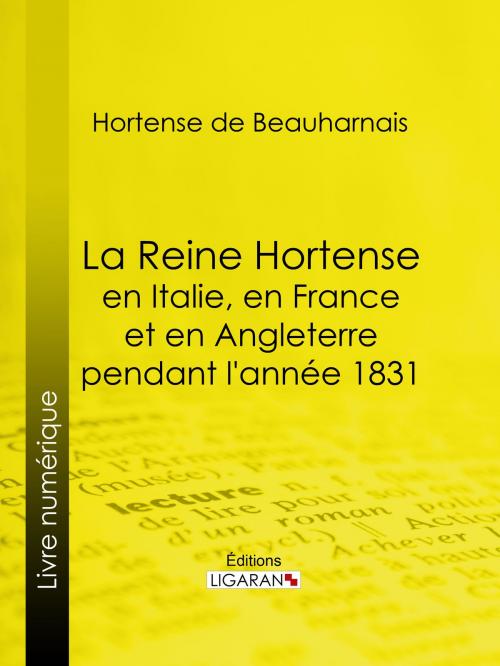 Cover of the book La Reine Hortense en Italie, en France et en Angleterre pendant l'année 1831 by Hortense de Beauharnais, Ligaran, Ligaran