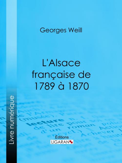 Cover of the book L'Alsace française de 1789 à 1870 by Georges Weill, Ligaran, Ligaran