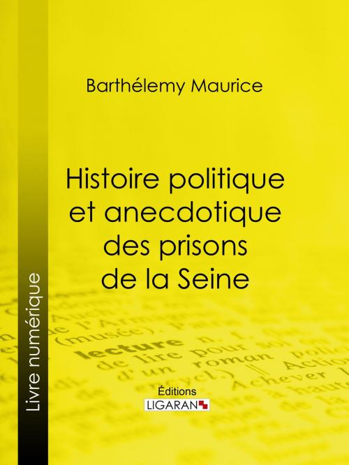 Cover of the book Histoire politique et anecdotique des prisons de la Seine by Barthélemy Maurice, Ligaran, Ligaran