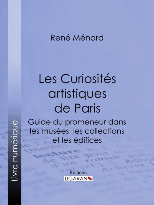 Cover of the book Les Curiosités artistiques de Paris by René Ménard, Ligaran, Ligaran