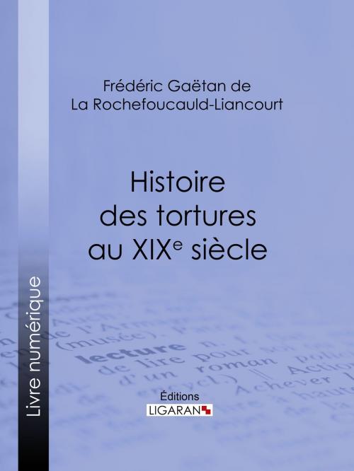Cover of the book Histoire des tortures au XIXe siècle by Frédéric Gaëtan de La Rochefoucauld-Liancourt, Ligaran, Ligaran