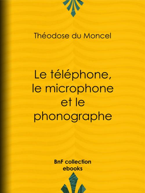 Cover of the book Le téléphone, le microphone et le phonographe by B. Bonnafoux, Théodose du Moncel, BnF collection ebooks