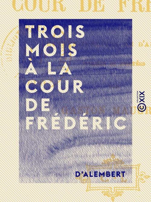 Cover of the book Trois mois à la cour de Frédéric by d'Alembert, Collection XIX