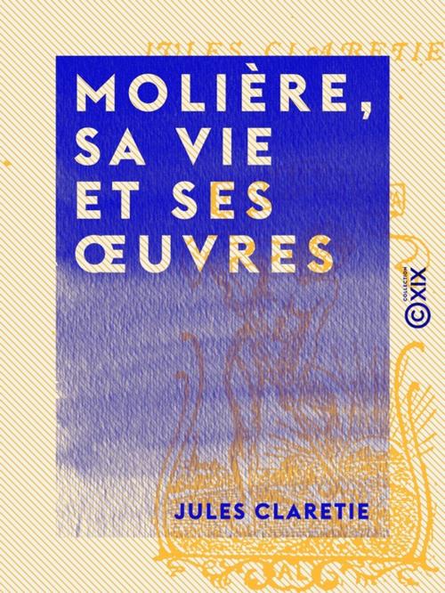 Cover of the book Molière, sa vie et ses oeuvres by Jules Claretie, Collection XIX