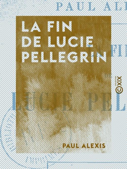 Cover of the book La Fin de Lucie Pellegrin by Paul Alexis, Collection XIX