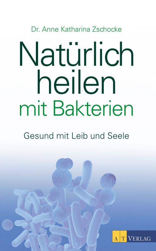 Cover of the book Natürlich heilen mit Bakterien - eBook by Anne Katharina Zschocke, AZ Fachverlage