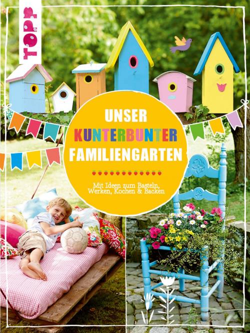 Cover of the book Unser kunterbunter Familiengarten by Pia Deges, Birgit Kaufmann, Christiane Steffan, Alice Rögele, TOPP