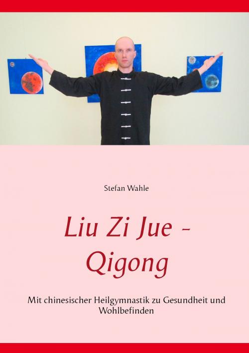 Cover of the book Liu Zi Jue - Qigong by Stefan Wahle, Books on Demand