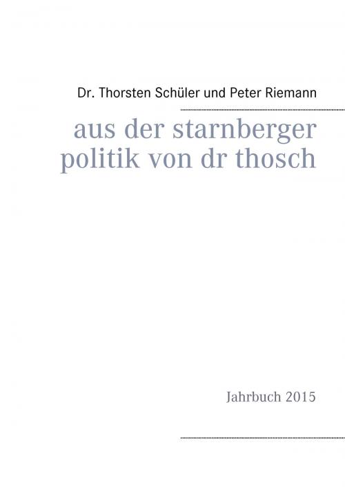 Cover of the book Aus der Starnberger Politik von Dr. Thosch by Thorsten Schüler, Peter Riemann, Books on Demand