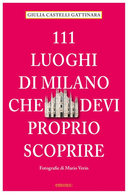 Cover of the book 111 Luoghi di Milano che devi proprio scoprire by Giulia Castelli Gattinara, Emons Verlag