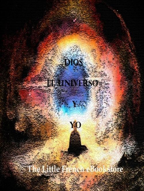 Cover of the book Dios, El Universo y Yo by The Little French eBookstore, XinXii-GD Publishing