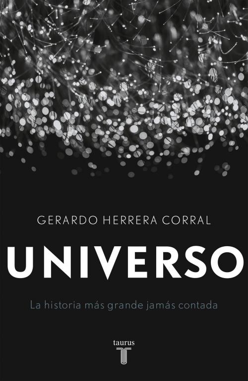 Cover of the book Universo: la historia más grande jamás contada by Gerardo Herrera Corral, Penguin Random House Grupo Editorial México