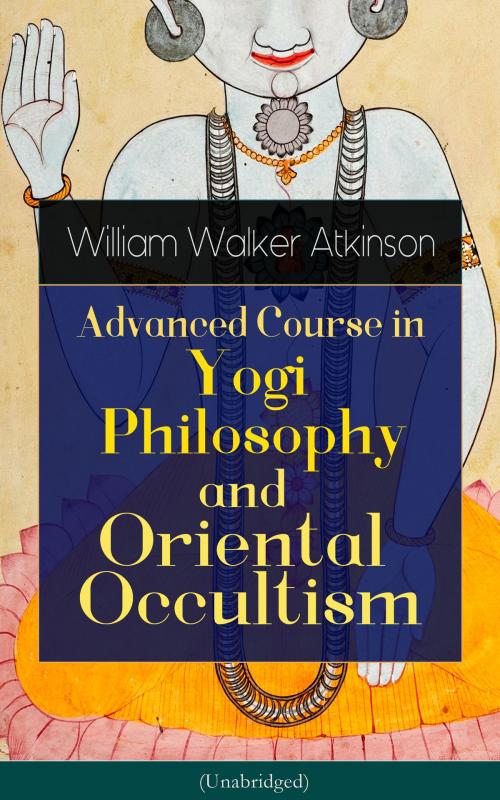 Cover of the book Advanced Course in Yogi Philosophy and Oriental Occultism (Unabridged) by William Walker Atkinson, Yogi Ramacharaka, e-artnow