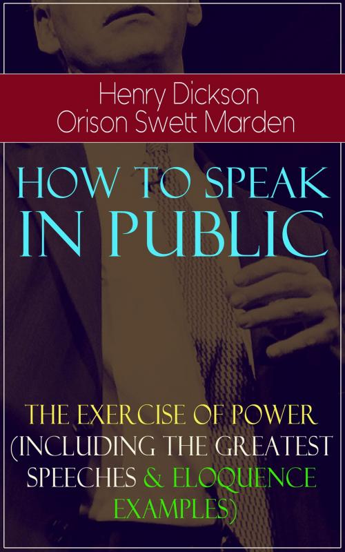 Cover of the book How To Speak In Public - The Exercise of Power (Including Greatest Speeches and Eloquence Examples) by Henry Dickson, Orison Swett Marden, e-artnow