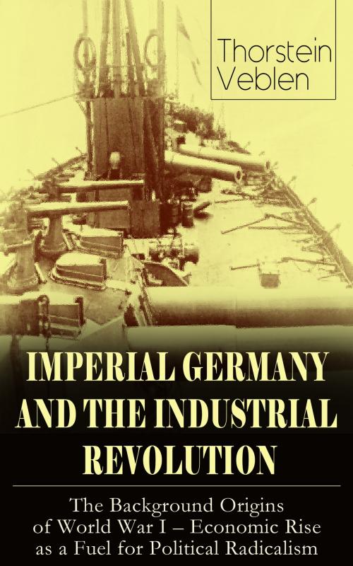 Cover of the book IMPERIAL GERMANY AND THE INDUSTRIAL REVOLUTION: The Background Origins of World War I - Economic Rise as a Fuel for Political Radicalism by Thorstein Veblen, e-artnow