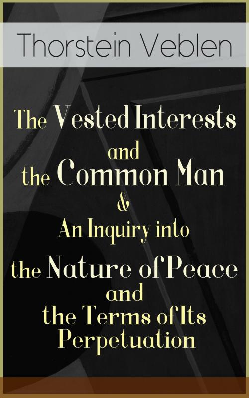 Cover of the book The Vested Interests and the Common Man & An Inquiry into the Nature of Peace and the Terms of Its Perpetuation by Thorstein Veblen, e-artnow