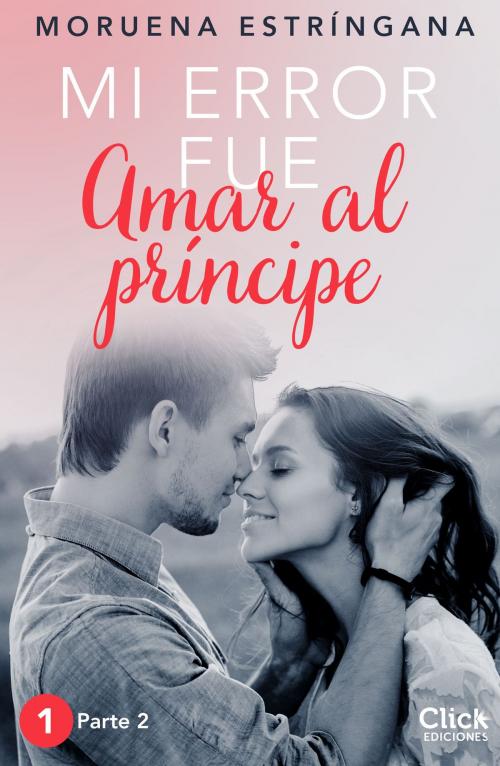 Cover of the book Mi error fue amar al príncipe. Parte II by Moruena Estríngana, Grupo Planeta