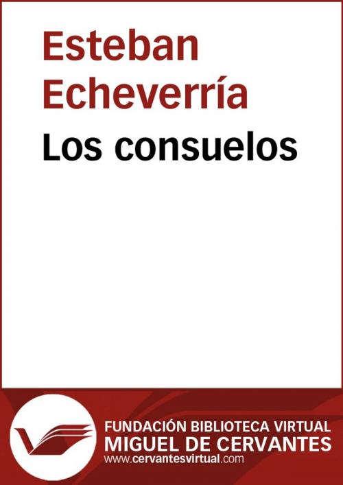 Cover of the book Los consuelos by Esteban Echeverría, FUNDACION BIBLIOTECA VIRTUAL MIGUEL DE CERVANTES