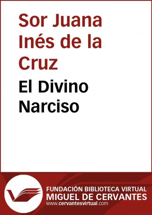 Cover of the book El Divino Narciso by Sor Juana Inés de la Cruz, FUNDACION BIBLIOTECA VIRTUAL MIGUEL DE CERVANTES