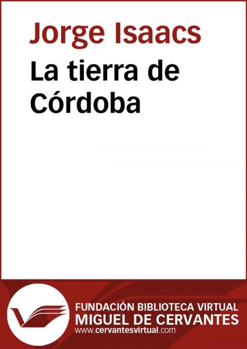 Cover of the book La tierra de Córdoba by Jorge Isaacs, FUNDACION BIBLIOTECA VIRTUAL MIGUEL DE CERVANTES