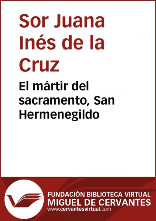 Cover of the book El mártir del sacramento, San Hermenegildo by Sor Juana Inés de la Cruz, FUNDACION BIBLIOTECA VIRTUAL MIGUEL DE CERVANTES