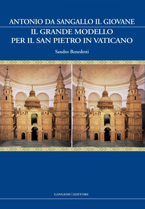 Cover of the book Antonio da Sangallo il Giovane. Il grande modello per il San Pietro in Vaticano by Sandro Benedetti, Gangemi Editore