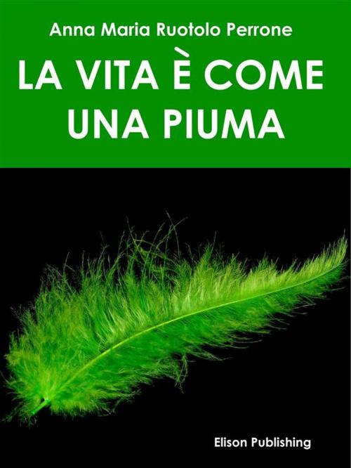 Cover of the book La vita è come una piuma by Anna Maria Ruotolo Perrone, Elison Publishing