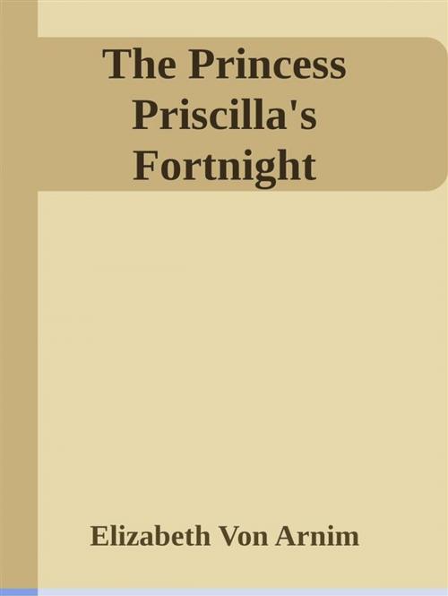 Cover of the book The Princess Priscilla's Fortnight by Elizabeth von Arnim, Elizabeth von Arnim