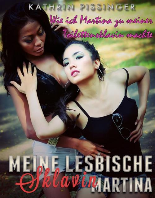Cover of the book Wie ich Martina zu meiner Toilettensklavin machte by Kathrin Pissinger, Kathrin Pissinger