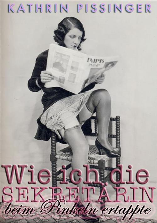 Cover of the book Wie ich die Sekretärin beim Pinkeln ertappte by Kathrin Pissinger, Kathrin Pissinger
