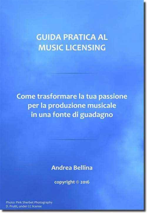 Cover of the book Guida Pratica al Music Licensing - Come trasformare la tua passione per la produzione musicale in una fonte di guadagno by Andrea Bellina, Youcanprint Self-Publishing