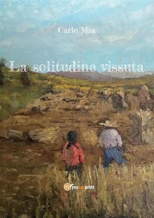 Cover of the book La solitudine vissuta by Carlo Mia, Youcanprint Self-Publishing