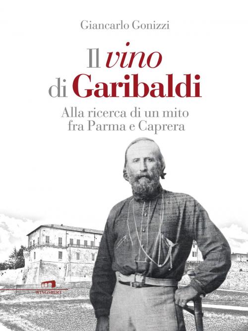 Cover of the book Il vino di Garibaldi by Giancarlo Gonizzi, Compagnia editoriale Aliberti