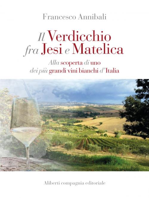 Cover of the book Il Verdicchio tra Jesi e Matelica by Francesco Annibali, Compagnia editoriale Aliberti