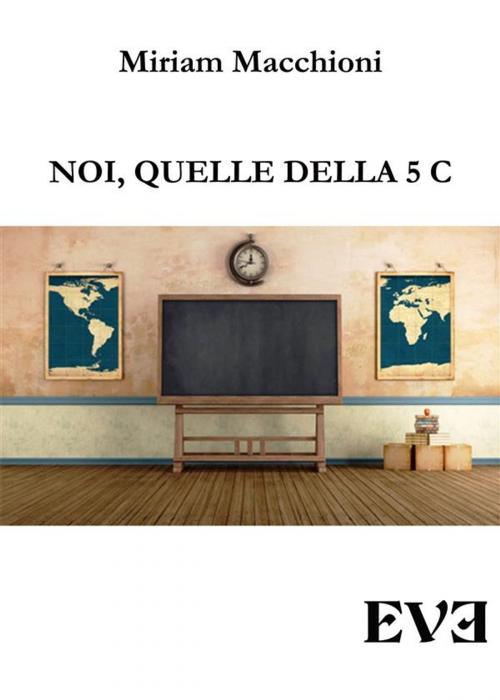 Cover of the book Noi, quelle della 5 C by Miriam Macchioni, EDIZIONI EVE